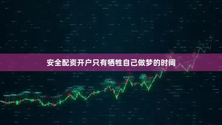 安全配资开户只有牺牲自己做梦的时间