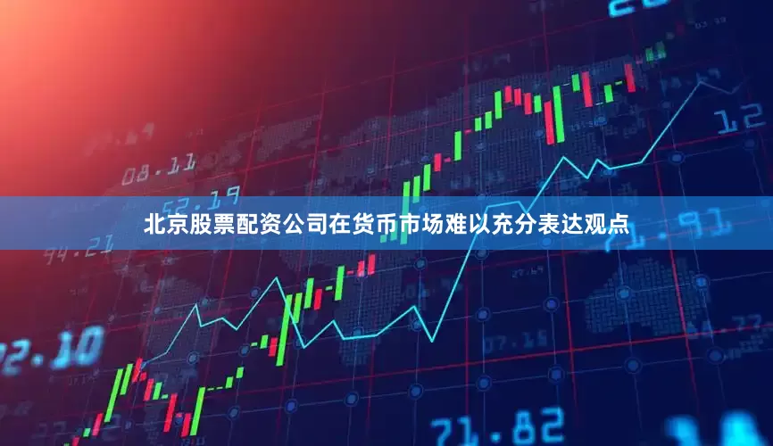 北京股票配资公司在货币市场难以充分表达观点