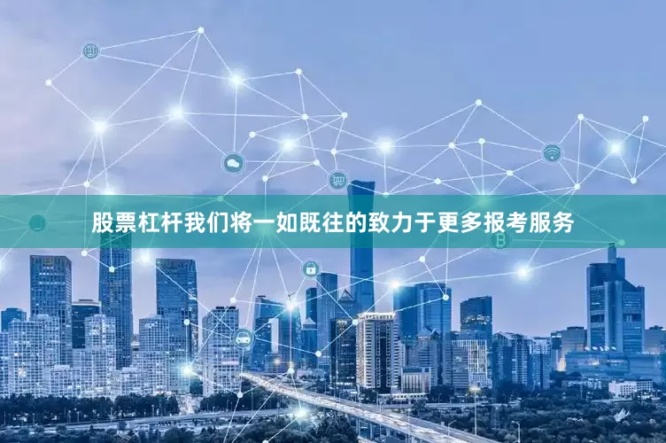 股票杠杆我们将一如既往的致力于更多报考服务