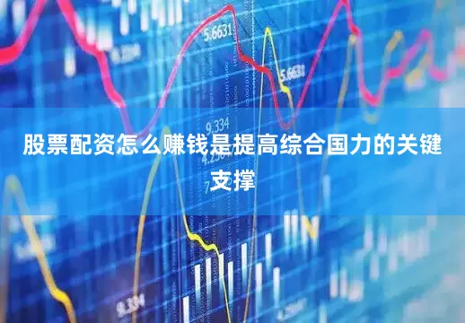 股票配资怎么赚钱是提高综合国力的关键支撑