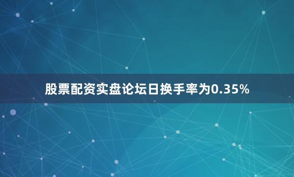 股票配资实盘论坛日换手率为0.35%