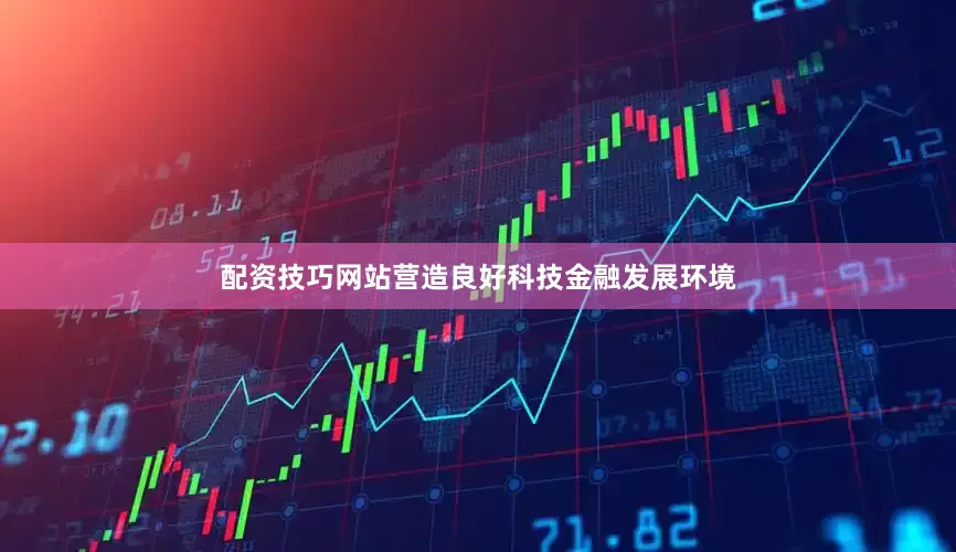 配资技巧网站营造良好科技金融发展环境