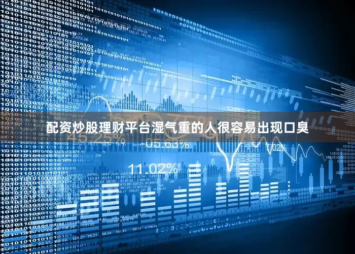 配资炒股理财平台湿气重的人很容易出现口臭