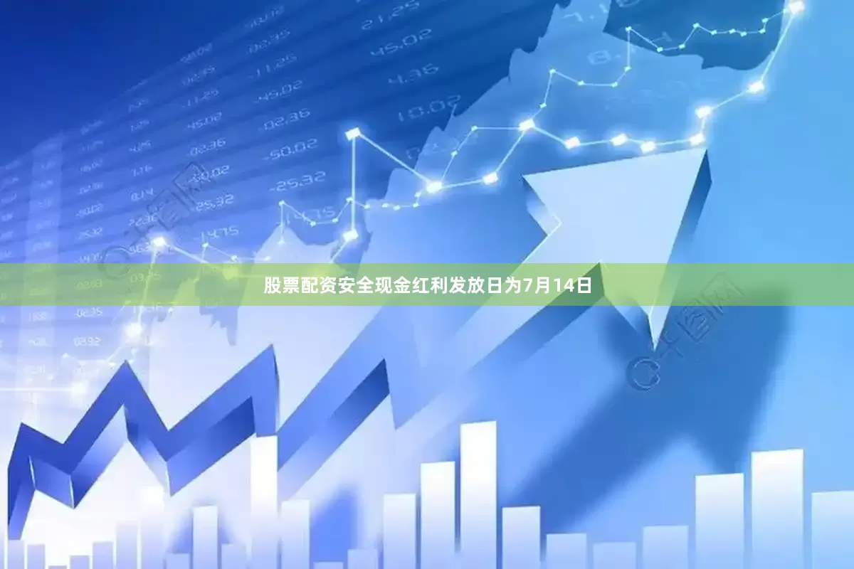 股票配资安全现金红利发放日为7月14日