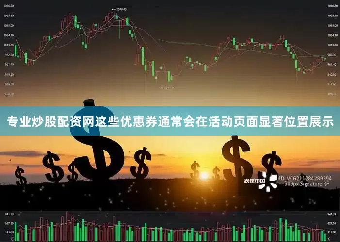 专业炒股配资网这些优惠券通常会在活动页面显著位置展示