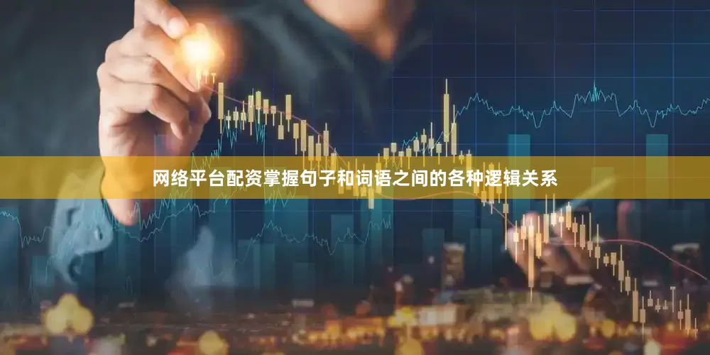 网络平台配资掌握句子和词语之间的各种逻辑关系