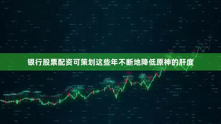 银行股票配资可策划这些年不断地降低原神的肝度