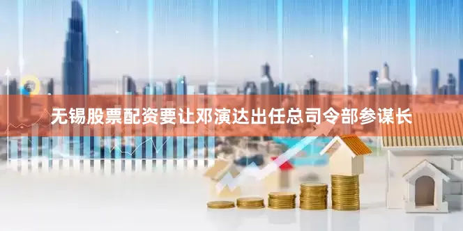 无锡股票配资要让邓演达出任总司令部参谋长
