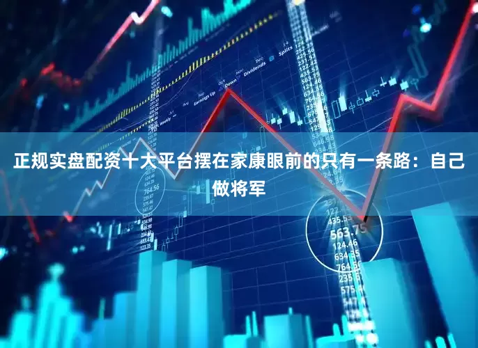 正规实盘配资十大平台摆在家康眼前的只有一条路：自己做将军