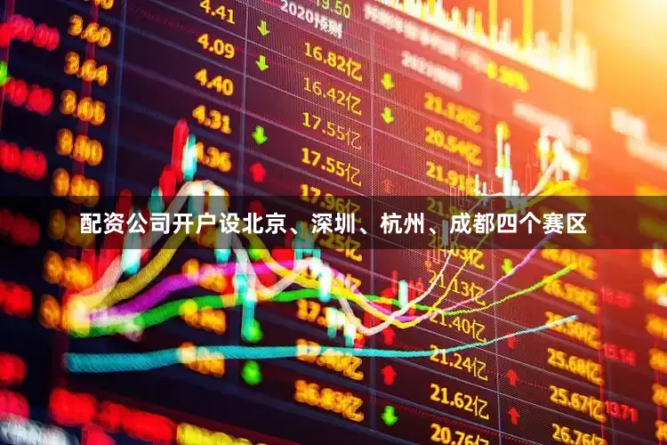 配资公司开户设北京、深圳、杭州、成都四个赛区