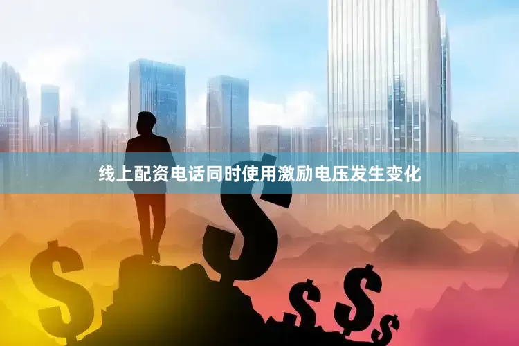 线上配资电话同时使用激励电压发生变化