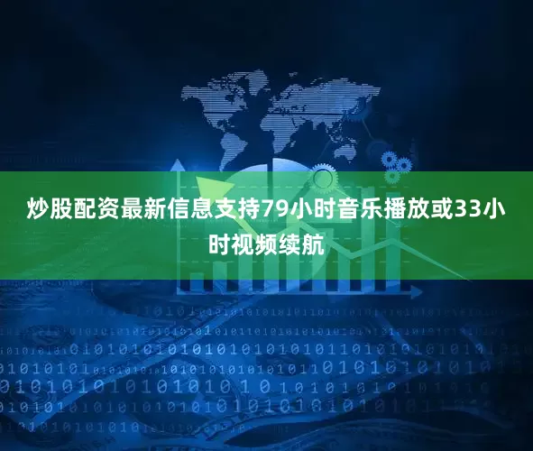 炒股配资最新信息支持79小时音乐播放或33小时视频续航