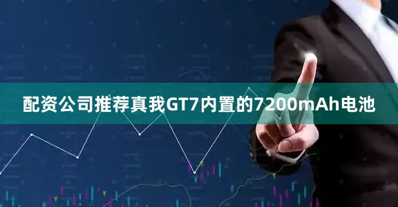 配资公司推荐真我GT7内置的7200mAh电池