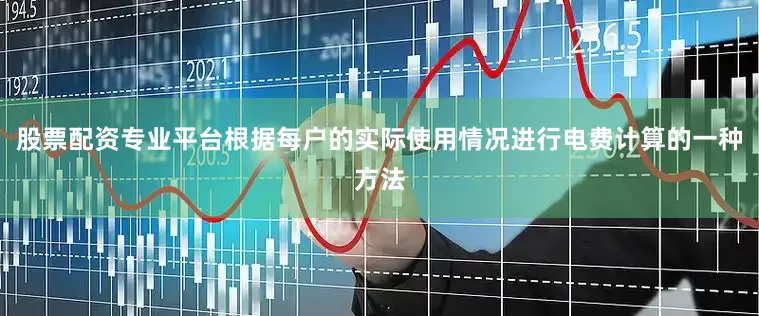 股票配资专业平台根据每户的实际使用情况进行电费计算的一种方法