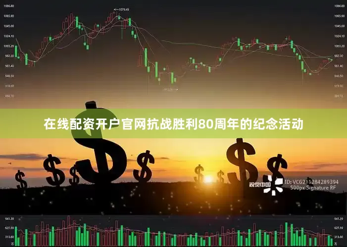 在线配资开户官网抗战胜利80周年的纪念活动
