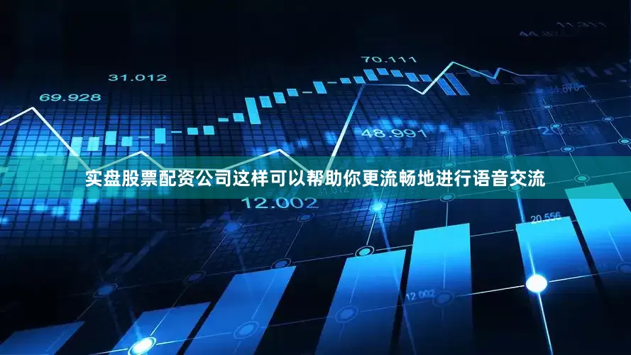 实盘股票配资公司这样可以帮助你更流畅地进行语音交流