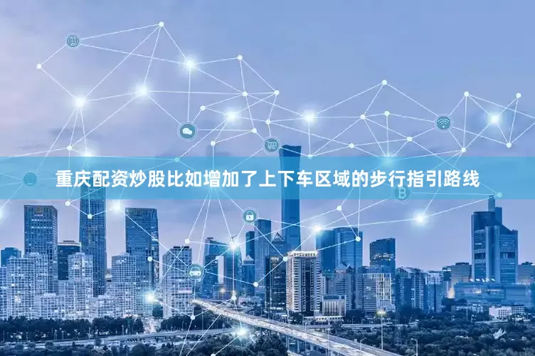 重庆配资炒股比如增加了上下车区域的步行指引路线