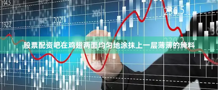 股票配资吧在鸡翅两面均匀地涂抹上一层薄薄的腌料