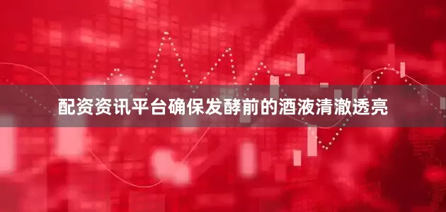 配资资讯平台确保发酵前的酒液清澈透亮