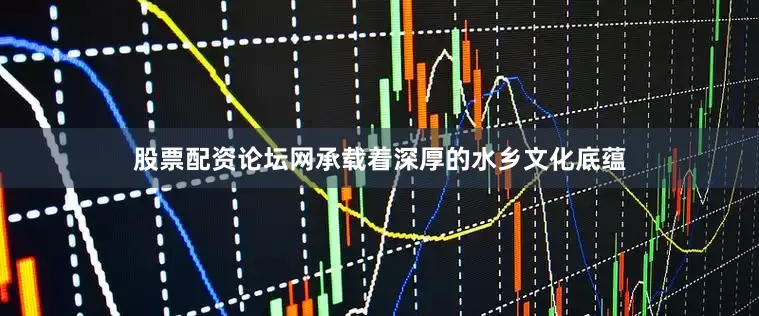 股票配资论坛网承载着深厚的水乡文化底蕴