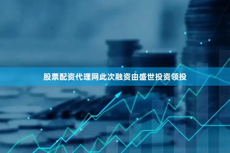 股票配资代理网此次融资由盛世投资领投