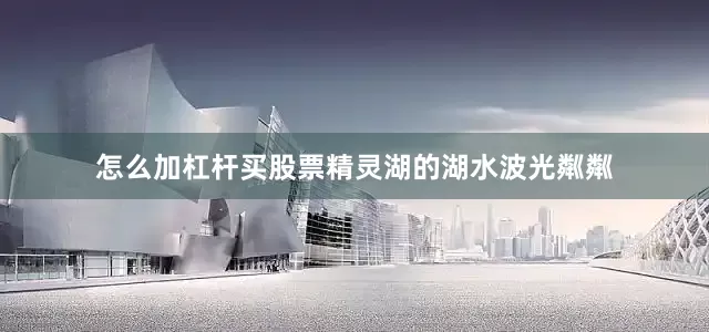 怎么加杠杆买股票精灵湖的湖水波光粼粼