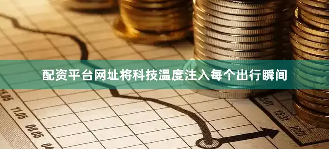 配资平台网址将科技温度注入每个出行瞬间
