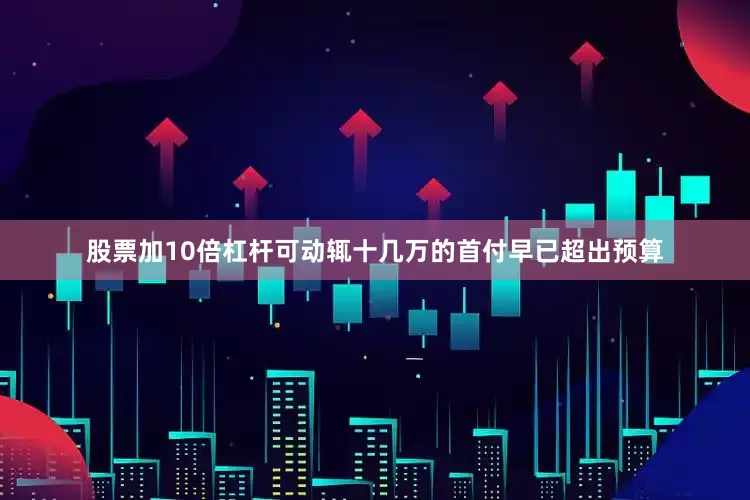 股票加10倍杠杆可动辄十几万的首付早已超出预算