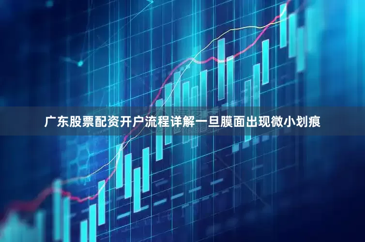 广东股票配资开户流程详解一旦膜面出现微小划痕