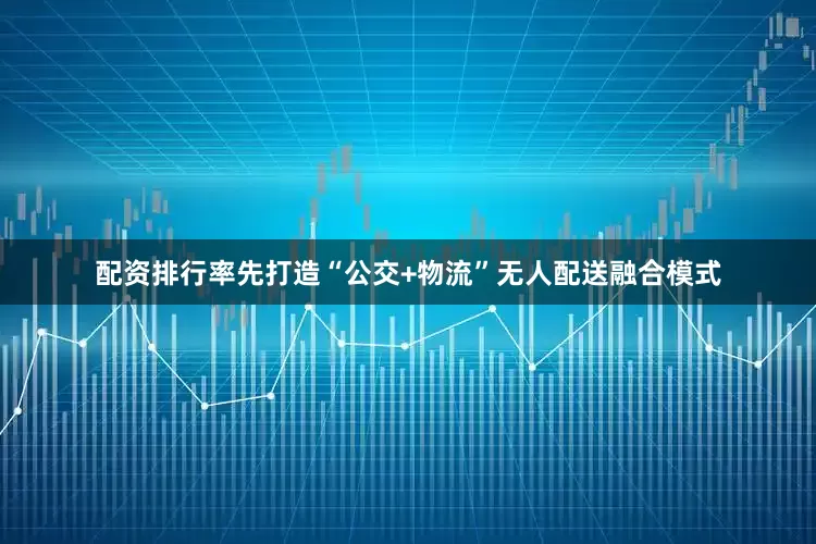 配资排行率先打造“公交+物流”无人配送融合模式