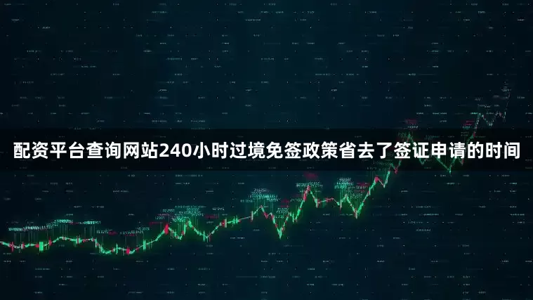 配资平台查询网站240小时过境免签政策省去了签证申请的时间
