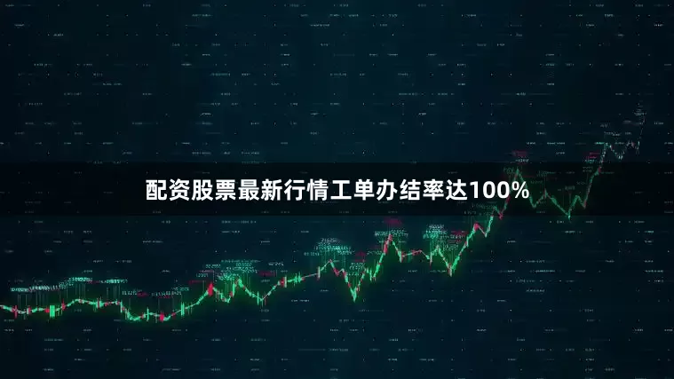配资股票最新行情工单办结率达100%