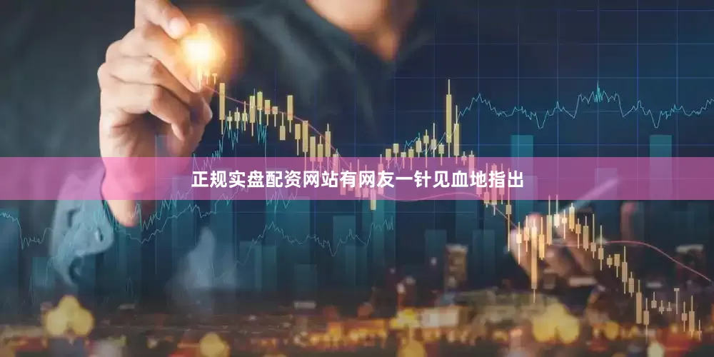 正规实盘配资网站有网友一针见血地指出