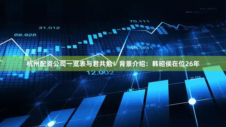杭州配资公司一览表与君共勉！背景介绍：韩昭侯在位26年