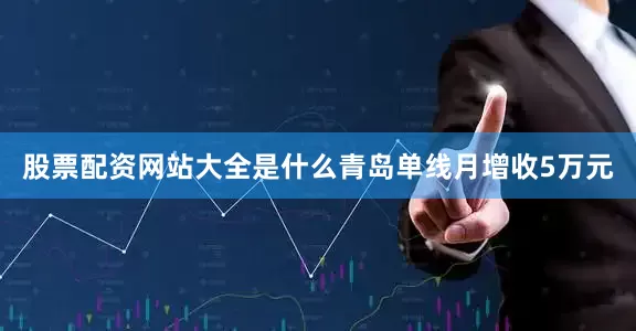 股票配资网站大全是什么青岛单线月增收5万元