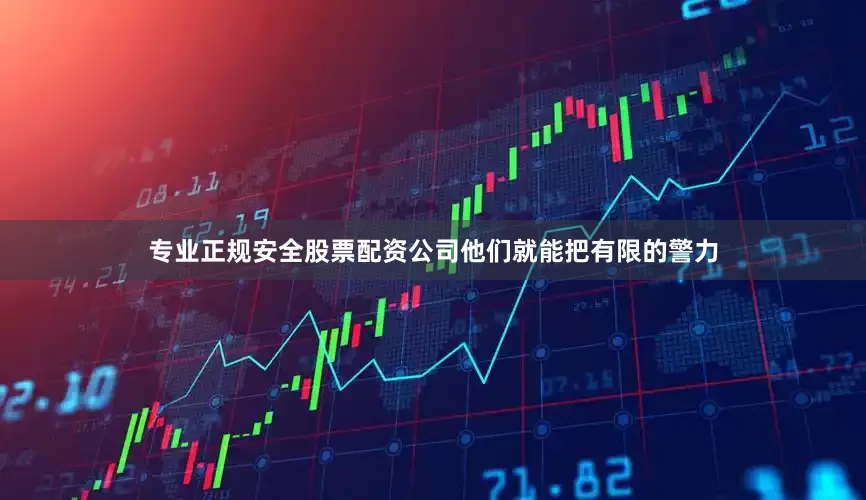 专业正规安全股票配资公司他们就能把有限的警力