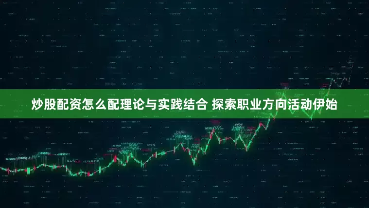 炒股配资怎么配　　理论与实践结合 探索职业方向　　活动伊始