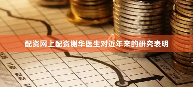 配资网上配资谢华医生对近年来的研究表明