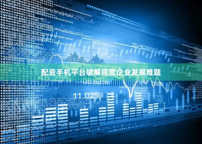配资手机平台破解民营企业发展难题