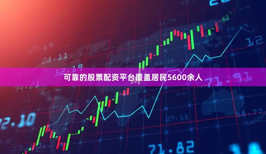 可靠的股票配资平台覆盖居民5600余人