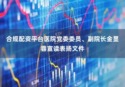 合规配资平台医院党委委员、副院长金显蓉宣读表扬文件