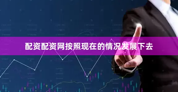 配资配资网按照现在的情况发展下去