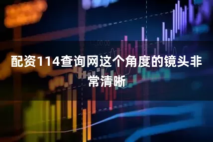 配资114查询网这个角度的镜头非常清晰
