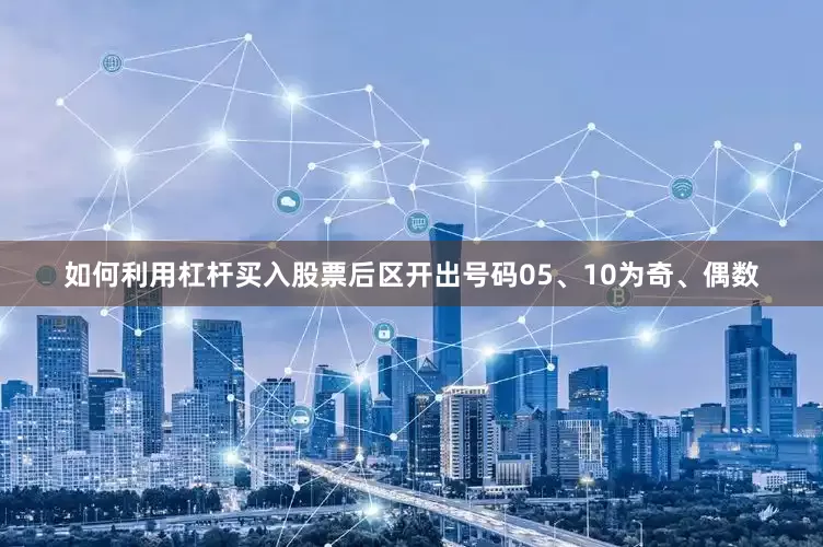 如何利用杠杆买入股票后区开出号码05、10为奇、偶数