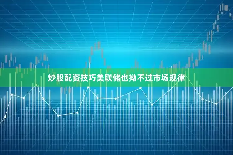炒股配资技巧美联储也拗不过市场规律