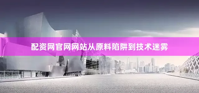 配资网官网网站从原料陷阱到技术迷雾