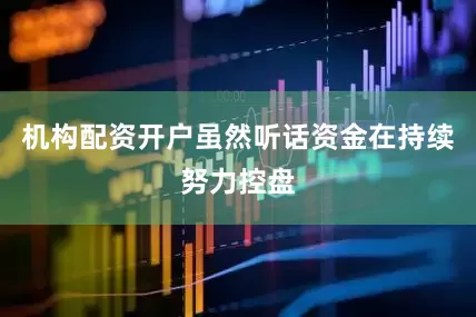 机构配资开户虽然听话资金在持续努力控盘