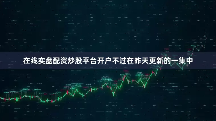 在线实盘配资炒股平台开户不过在昨天更新的一集中