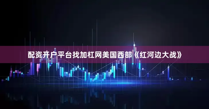 配资开户平台找加杠网美国西部《红河边大战》