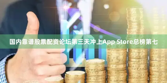 国内靠谱股票配资论坛第三天冲上App Store总榜第七